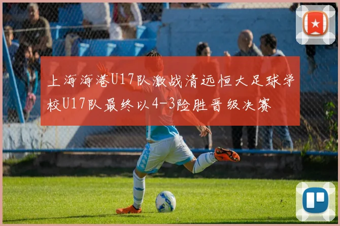 上海海港U17队激战清远恒大足球学校U17队最终以4-3险胜晋级决赛