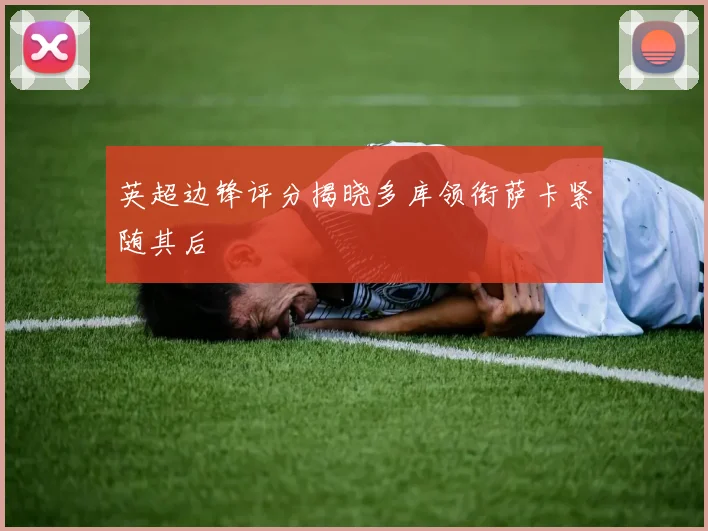英超边锋评分揭晓多库领衔萨卡紧随其后