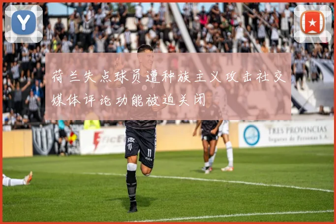 荷兰失点球员遭种族主义攻击社交媒体评论功能被迫关闭