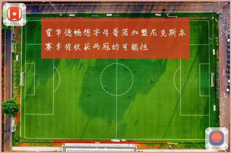 霍华德畅想字母哥若加盟尼克斯本赛季将收获两冠的可能性